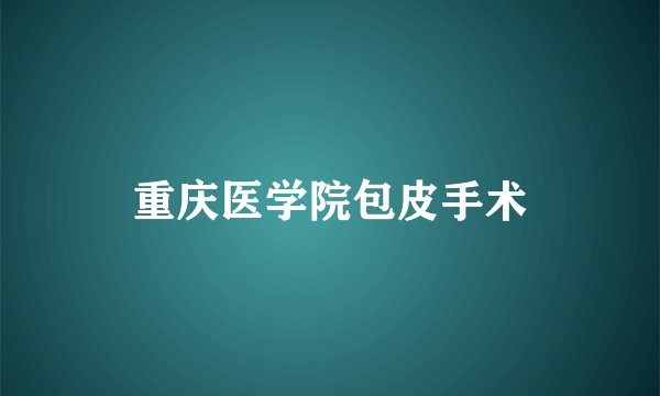 重庆医学院包皮手术