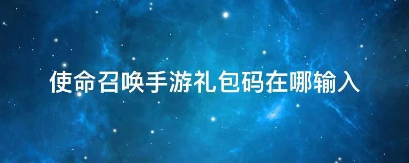 使命召唤手游礼包码在哪输入