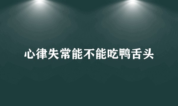 心律失常能不能吃鸭舌头