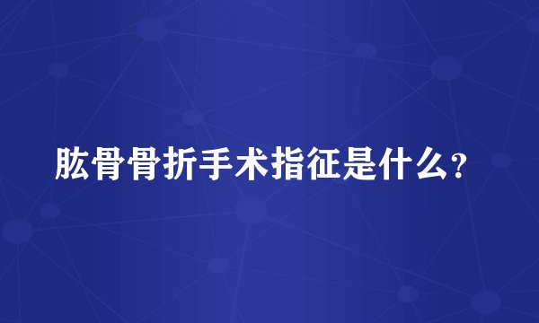 肱骨骨折手术指征是什么？