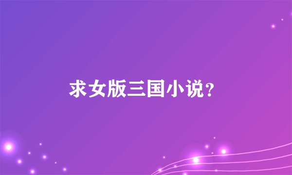 求女版三国小说？