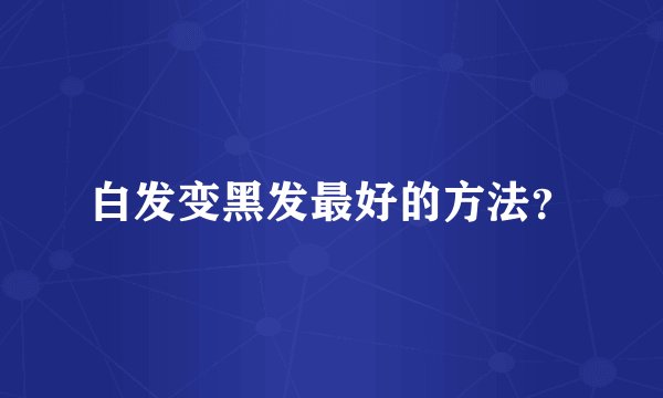 白发变黑发最好的方法？