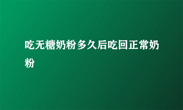 吃无糖奶粉多久后吃回正常奶粉