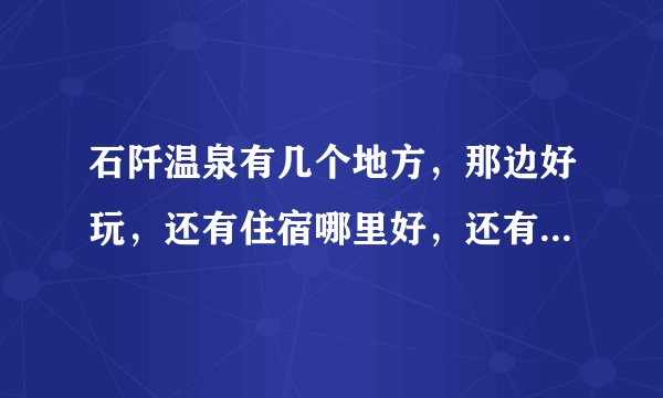 石阡温泉有几个地方，那边好玩，还有住宿哪里好，还有联系方式，谢谢？