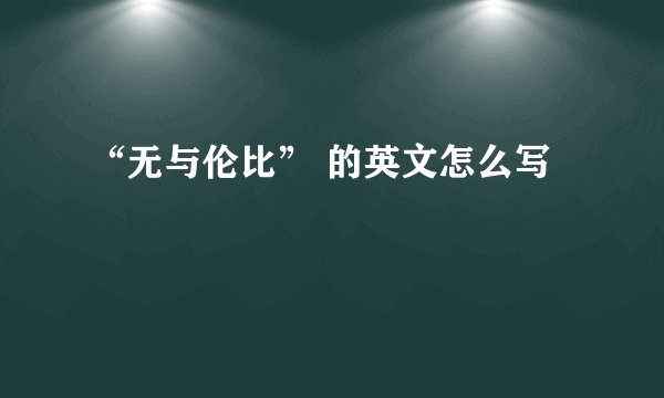 “无与伦比” 的英文怎么写