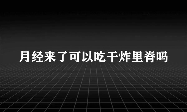 月经来了可以吃干炸里脊吗