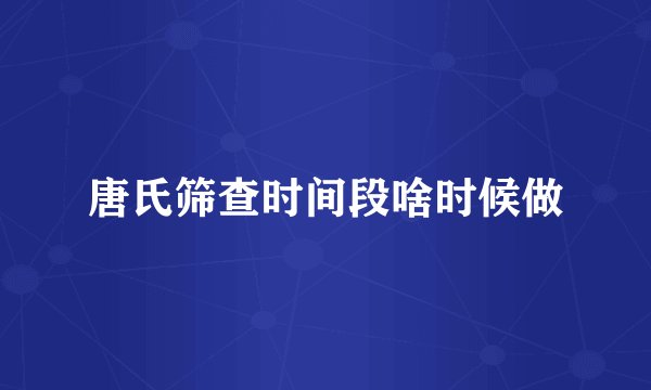唐氏筛查时间段啥时候做