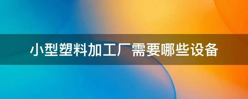 小型塑料加工厂需要哪些设备