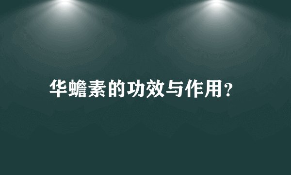 华蟾素的功效与作用?