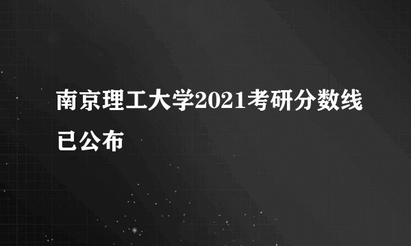 南京理工大学2021考研分数线已公布