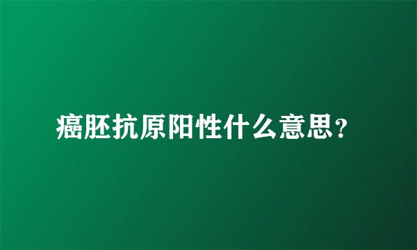 癌胚抗原阳性什么意思？