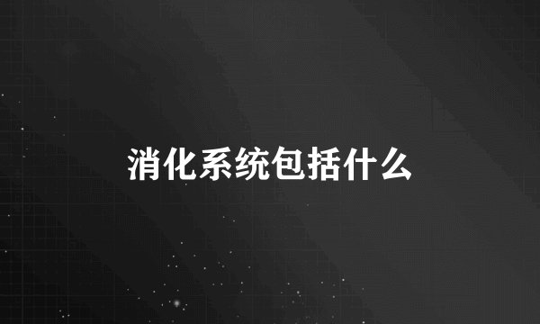 消化系统包括什么