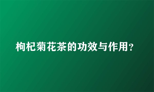 枸杞菊花茶的功效与作用？