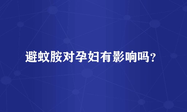 避蚊胺对孕妇有影响吗？