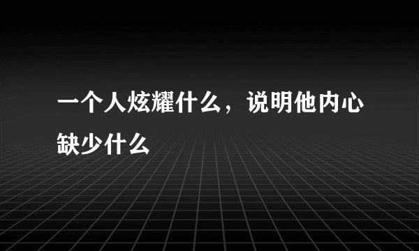 一个人炫耀什么，说明他内心缺少什么
