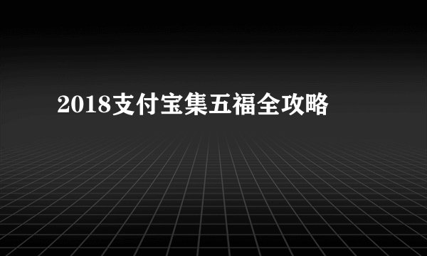 2018支付宝集五福全攻略