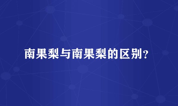 南果梨与南果梨的区别？