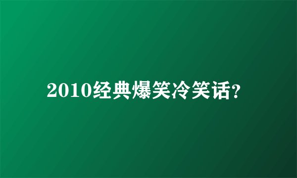 2010经典爆笑冷笑话？