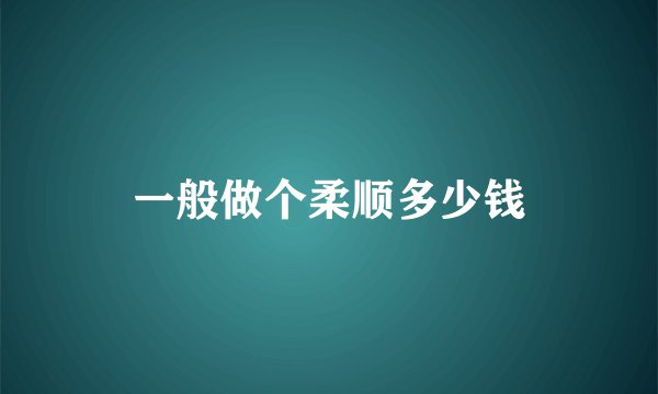 一般做个柔顺多少钱