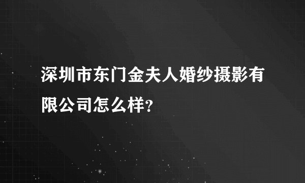 深圳市东门金夫人婚纱摄影有限公司怎么样？