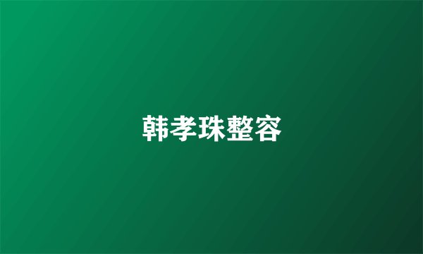 韩孝珠整容