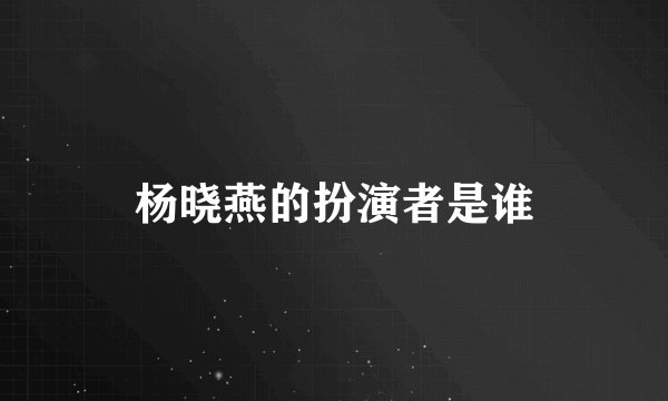 杨晓燕的扮演者是谁