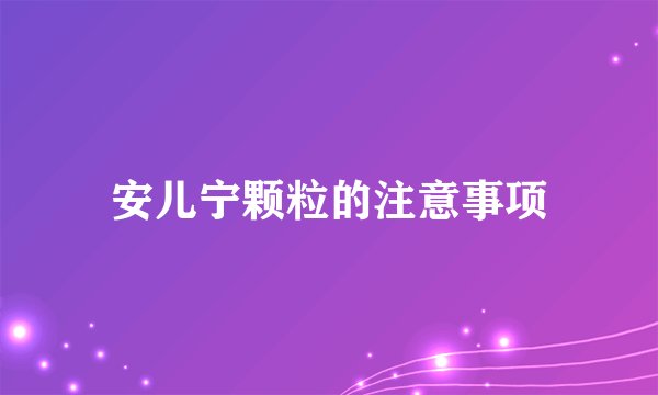 安儿宁颗粒的注意事项
