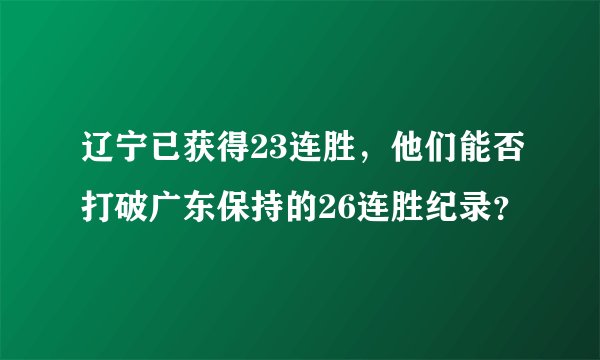 辽宁已获得23连胜，他们能否打破广东保持的26连胜纪录？