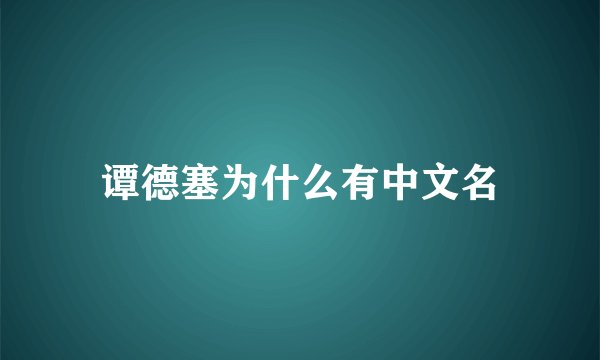 谭德塞为什么有中文名