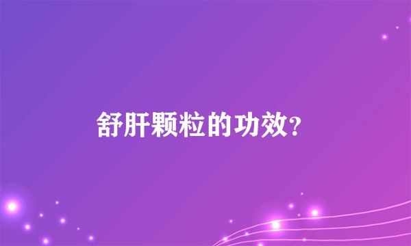 舒肝颗粒的功效？