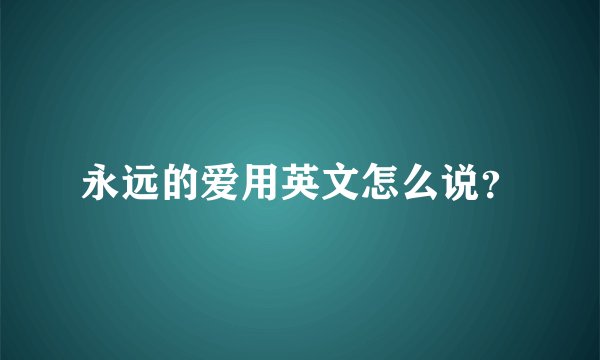 永远的爱用英文怎么说？