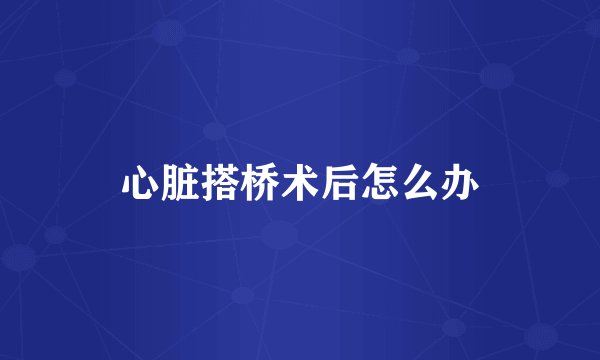 心脏搭桥术后怎么办