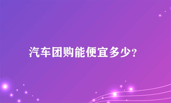 汽车团购能便宜多少?