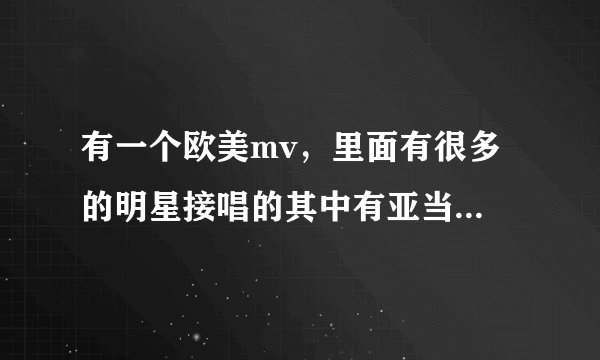 有一个欧美mv，里面有很多 的明星接唱的其中有亚当兰伯特，很有节奏的一首歌