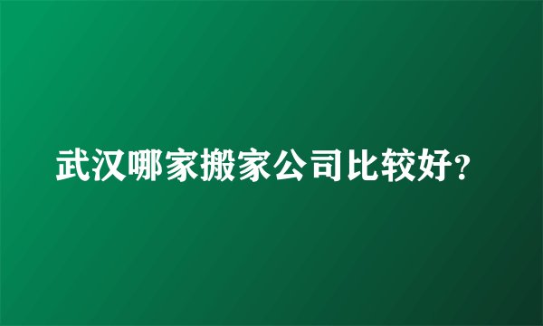 武汉哪家搬家公司比较好？