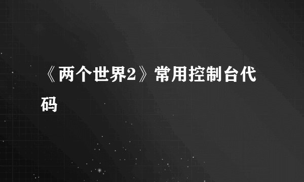 《两个世界2》常用控制台代码