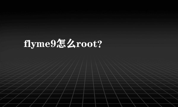 flyme9怎么root？