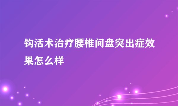 钩活术治疗腰椎间盘突出症效果怎么样