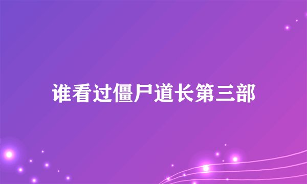 谁看过僵尸道长第三部