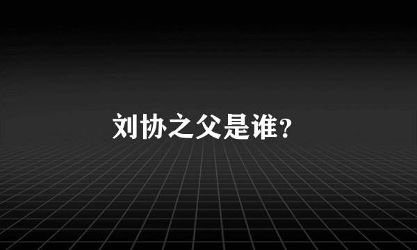 刘协之父是谁？