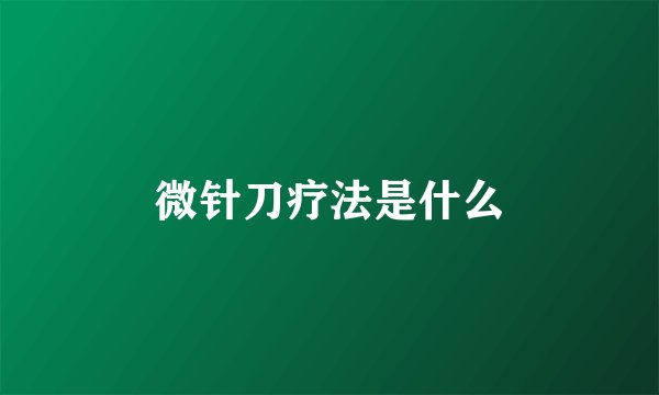 微针刀疗法是什么
