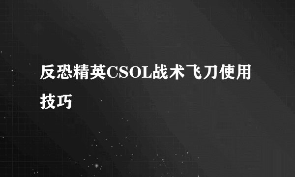 反恐精英CSOL战术飞刀使用技巧