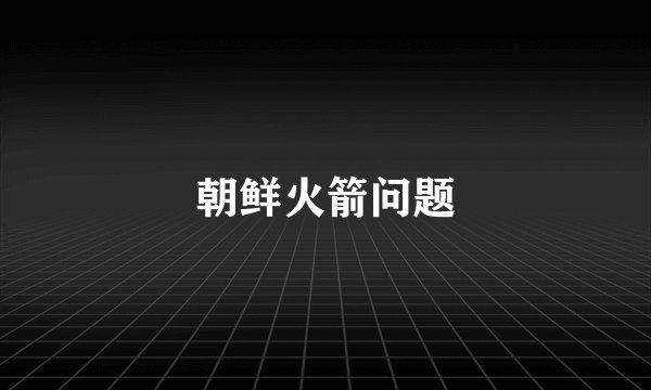 朝鲜火箭问题