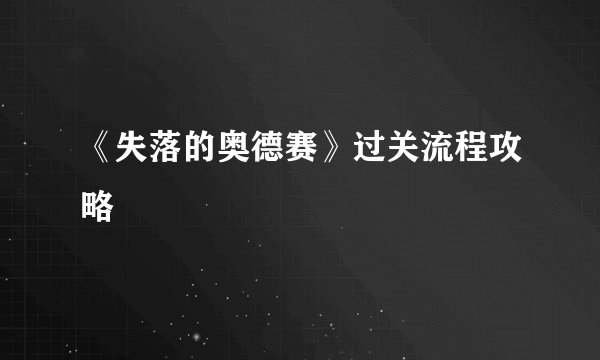 《失落的奥德赛》过关流程攻略