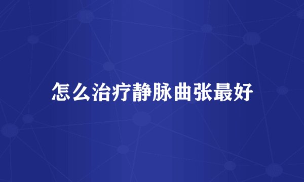 怎么治疗静脉曲张最好