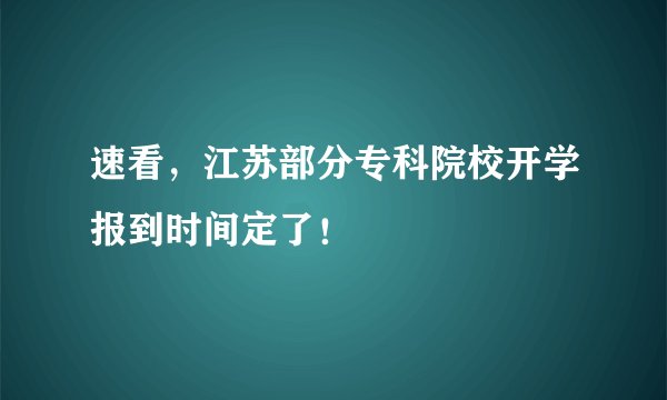 速看，江苏部分专科院校开学报到时间定了！