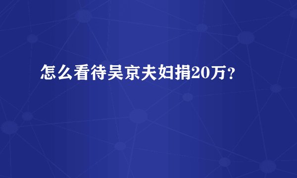 怎么看待吴京夫妇捐20万？