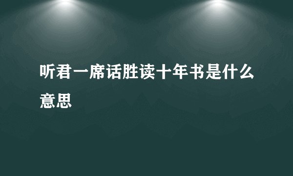 听君一席话胜读十年书是什么意思