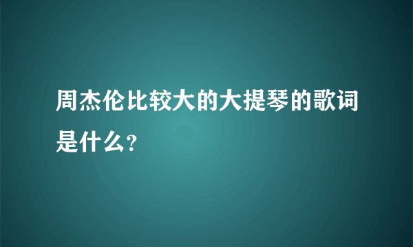 周杰伦比较大的大提琴的歌词是什么？