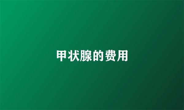 甲状腺的费用